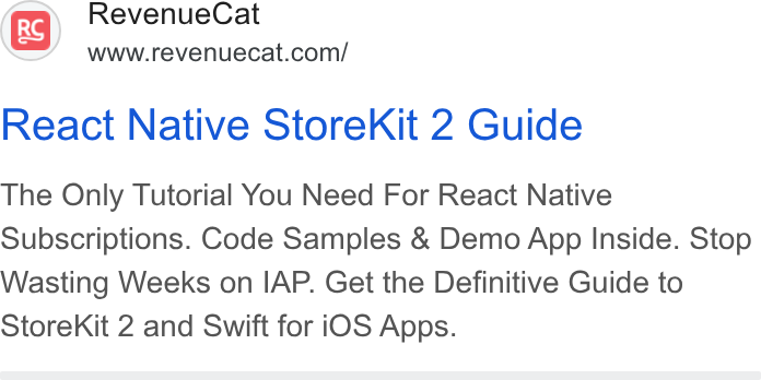 RevenueCat ad on Google Ads: React Native Store Kit 2 Guide The Only Tutorial You Need For React Native Subscriptions. Code Samples & Demo App Inside. Stop Wasting Weeks on IAP. Get the Definitive Guide to Store Kit 2 and Swift for i OS Apps.