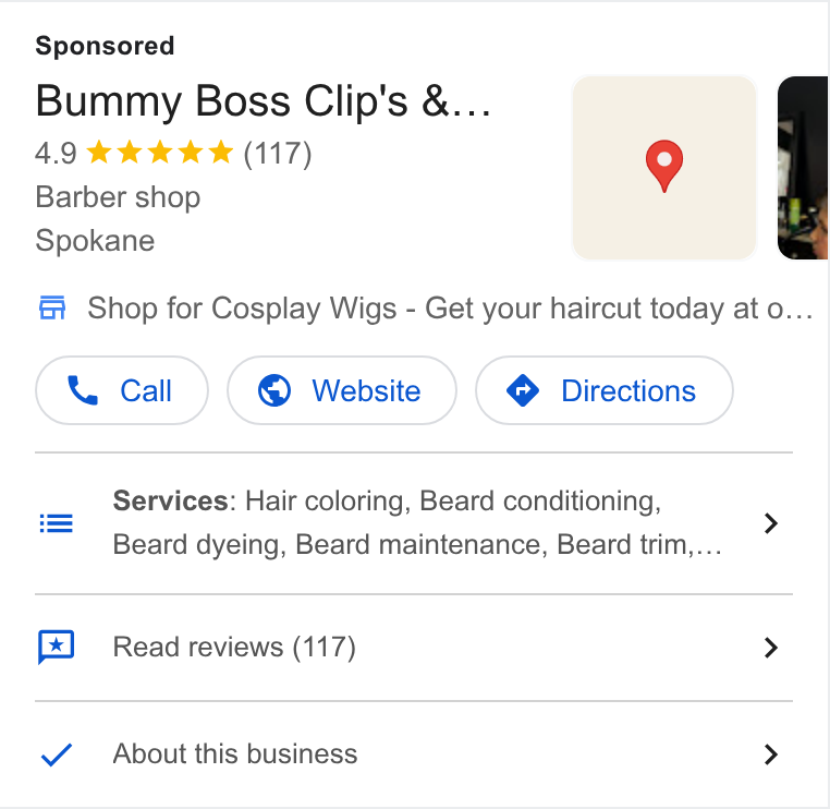 Appointedd ad on Google Ads: Bummy Boss Clip's &... 4.9 & kk kw (117) 9 Barber shop Spokane fi Shop for Cosplay Wigs - Get your haircut today at o... Cp @© Website }( © Directions } Services: Hair coloring, Beard conditioning, Beard dyeing, Beard maintenance, Beard trim,... Read reviews (117) > Y/Y About this business >