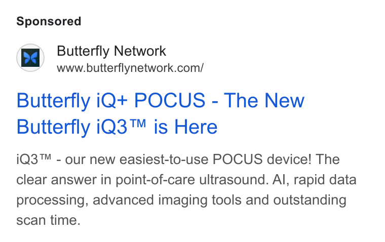Butterfly Network ad on Google Ads: Butterfly i Q+ POCUS - The New Butterfly i Q3™ is Here i Q3™ - our new easiest-to-use POCUS device! The clear answer in point-of-care ultrasound. Al, rapid data processing, advanced imaging tools and outstanding scan time.