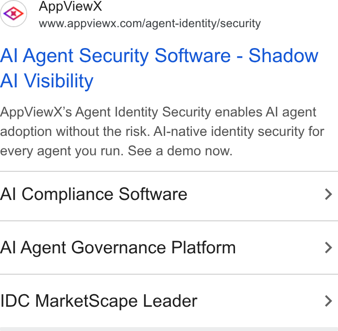 AppViewX ad on Google Ads: Al Agent Security Software - Shadow Al Visibility App View X’s Agent Identity Security enables Al agent adoption without the risk. Al-native identity security for every agent you run. See a demo now. Al Compliance Software > Al Agent Governance Platform > IDC Market Scape Leader >