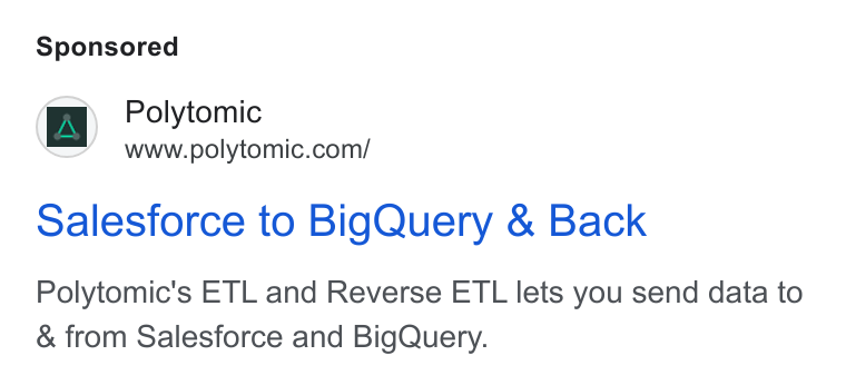 Polytomic ad on Google Ads: Salesforce to Big Query & Back Polytomic's ETL and Reverse ETL lets you send data to & from Salesforce and Big Query.