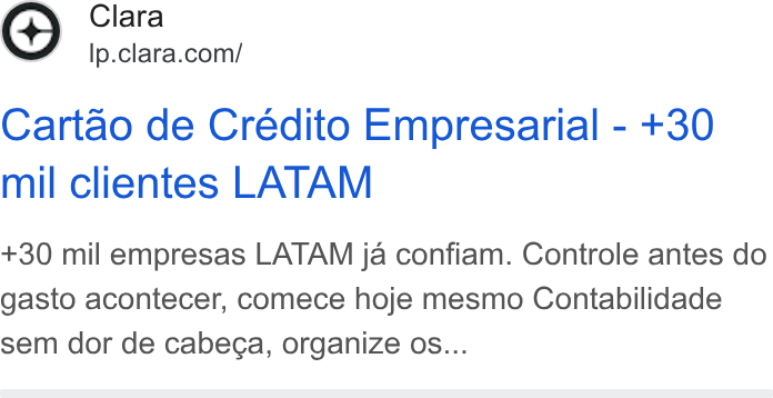 Clara ad on Google Ads: Cartao de Credito Empresarial - +30 mil clientes LATAM +30 mil empresas LATAM ja confiam. Controle antes do gasto acontecer, comece hoje mesmo Contabilidade sem dor de cabega, organize os...