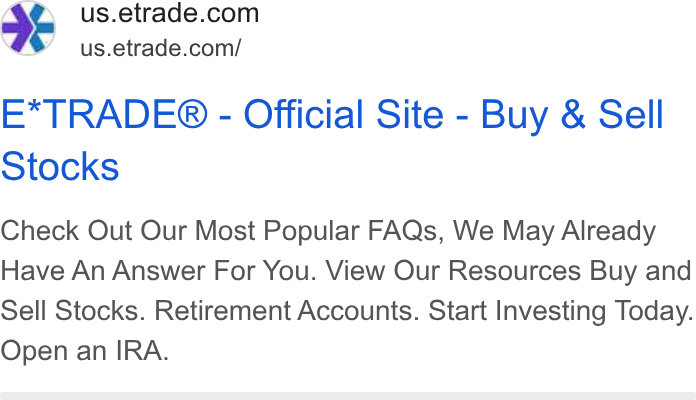 E*Trade Financial ad on Google Ads: . us.etrade.com/ E*TRADE® - Official Site - Buy & Sell Stocks Check Out Our Most Popular FAQs, We May Already Have An Answer For You. View Our Resources Buy and Sell Stocks. Retirement Accounts. Start Investing Today. Open an IRA.