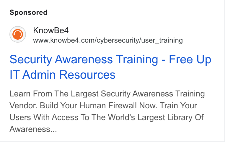 KnowBe4 ad on Google Ads: security Awareness Training - Free Up IT Admin Resources Learn From The Largest Security Awareness Training Vendor. Build Your Human Firewall Now. Train Your Users With Access To The World's Largest Library Of Awareness...