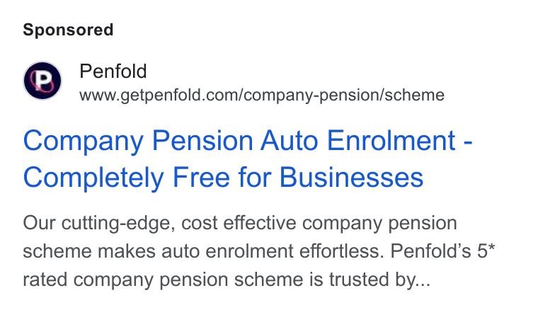 Penfold ad on Google Ads: Company Pension Auto Enrolment - Completely Free for Businesses Our cutting-edge, cost effective company pension scheme makes auto enrolment effortless. Penfold’s 5* rated company pension scheme is trusted by...