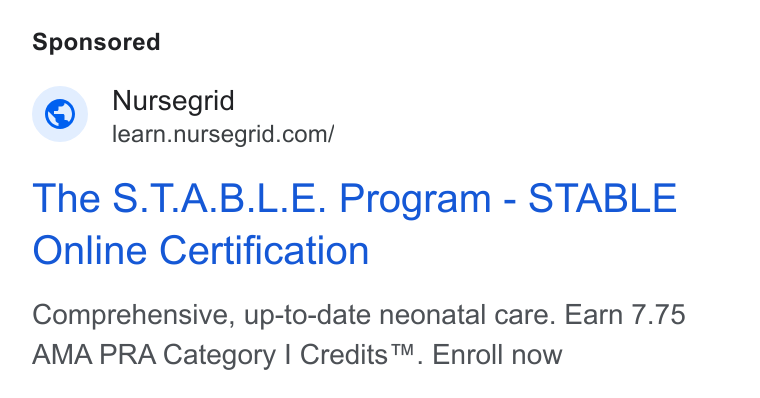 NurseGrid ad on Google Ads: The S. T. A. B. L. E. Program - STABLE Online Certification Comprehensive, up-to-date neonatal care. Earn 7.75 AMA PRA Category | Credits™. Enroll now