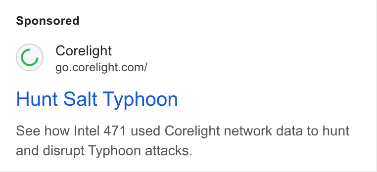 Corelight ad on Google Ads: Hunt Salt Typhoon See how Intel 471 used Corelight network data to hunt and disrupt Typhoon attacks.