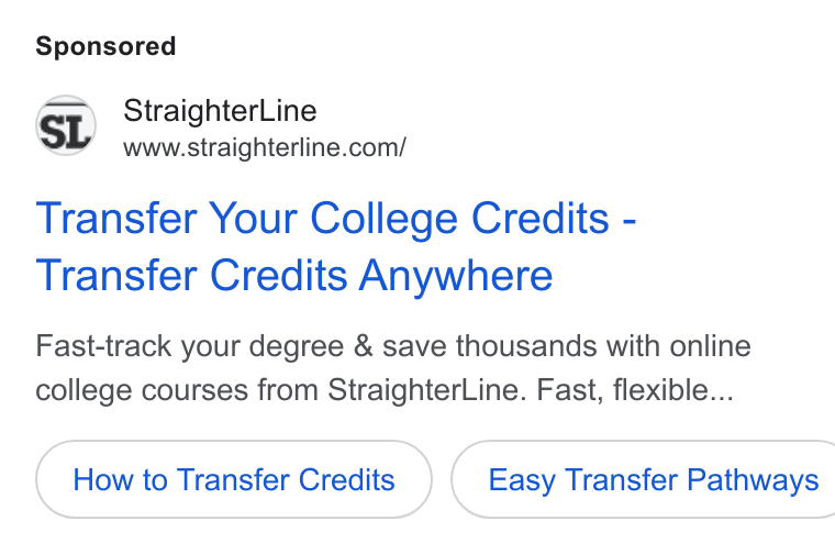 StraighterLine ad on Google Ads: Transfer Your College Credits - Transfer Credits Anywhere Fast-track your degree & save thousands with online college courses from Straighter Line. Fast, flexible... How to Transfer Credits } ( Easy Transfer Pathways