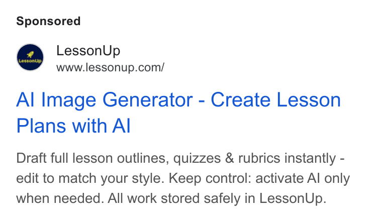 LessonUp ad on Google Ads: Al Image Generator - Create Lesson Plans with Al Draft full lesson outlines, quizzes & rubrics instantly - edit to match your style. Keep control: activate Al only when needed. All work stored safely in Lesson Up.