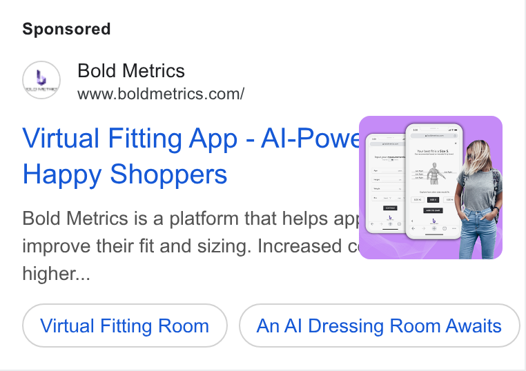 Bold Metrics ad on Google Ads: Virtual Fitting App - Al-Powd-. Happy Shoppers : Bold Metrics is a platform that helps apg. +.!. improve their fit and sizing. Increased c@i-. higher... Virtual Fitting Room An Al Dressing Room Awaits