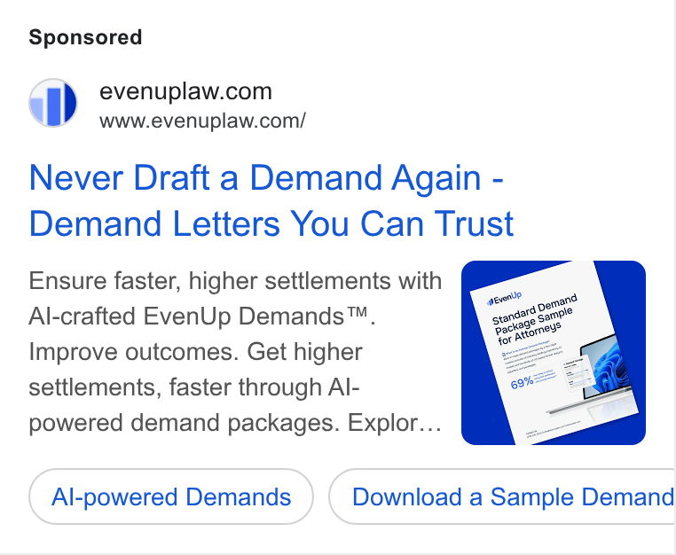 EvenUp ad on Google Ads: www.evenuplaw.com/ Never Draft a Demand Again - Demand Letters You Can Trust Ensure faster, higher settlements with Al-crafted Even Up Demands™. Improve outcomes. Get higher settlements, faster through Al- powered demand packages. Explor... Al-powered Demands Download a Sample Demand Ce