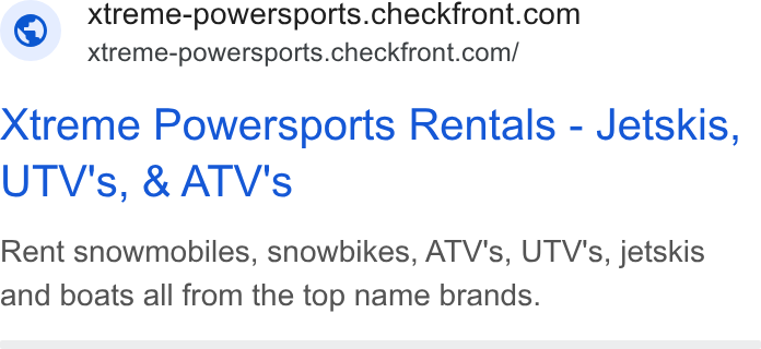 Checkfront ad on Google Ads: - xtreme-powersports.checkfront.com/ Xtreme Powersports Rentals - Jetskis, UTV's, & ATV's Rent snowmobiles, snowbikes, ATV's, UTV's, jetskis and boats all from the top name brands.