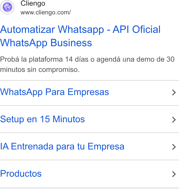 Cliengo ad on Google Ads: Automatizar Whatsapp - API Oficial Whats App Business Proba la plataforma 14 dias o agenda una demo de 30 minutos sin compromiso. Whats App Para Empresas > Setup en 15 Minutos > IA Entrenada para tu Empresa > Productos >