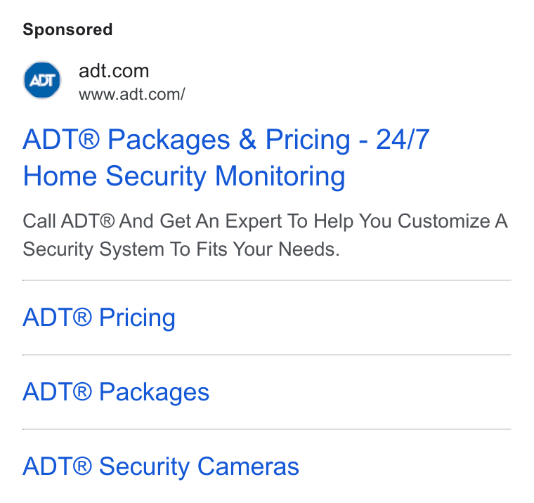ADT ad on Google Ads: www.adt.com/ ADT® Packages & Pricing - 24/7 Home Security Monitoring Call ADT® And Get An Expert To Help You Customize A Security System To Fits Your Needs. ADT® Pricing ADT® Packages ADT® Security Cameras