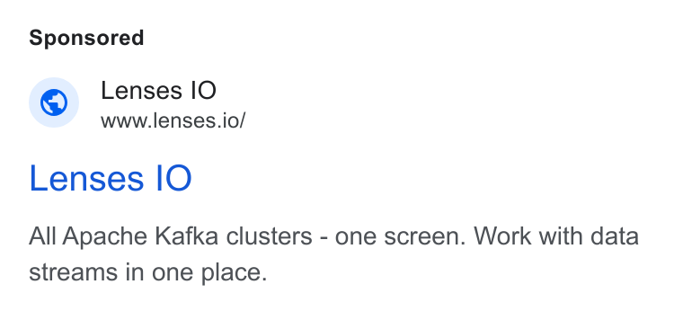 Lenses.io ad on Google Ads: Lenses IO www.lenses.io/ Lenses IO All Apache Kafka clusters - one screen. Work with data streams in one place.