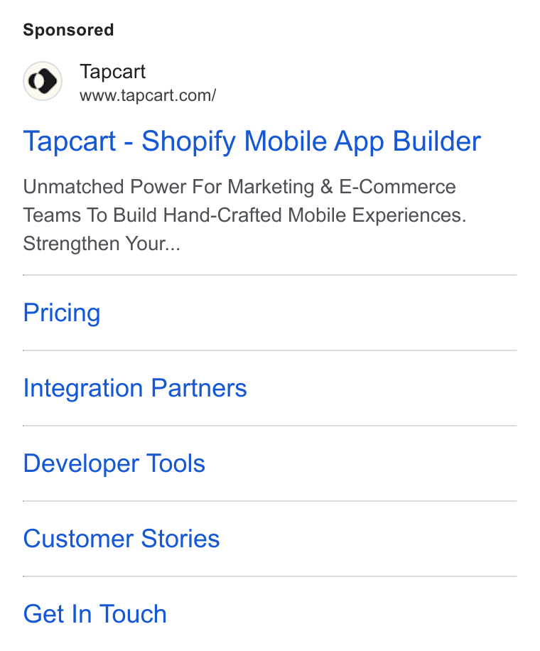 Tapcart ad on Google Ads: Tapcart - Shopify Mobile App Builder Unmatched Power For Marketing & E-Commerce Teams To Build Hand-Crafted Mobile Experiences. Strengthen Your... Pricing Integration Partners Developer Tools Customer Stories Get In Touch
