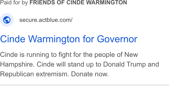 ActBlue ad on Google Ads: Cinde Warmington for Governor Cinde is running to fight for the people of New Hampshire. Cinde will stand up to Donald Trump and Republican extremism. Donate now.