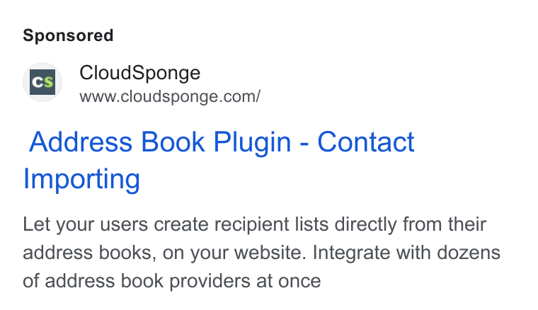 CloudSponge ad on Google Ads: Address Book Plugin - Contact Importing Let your users create recipient lists directly from their address books, on your website. Integrate with dozens of address book providers at once