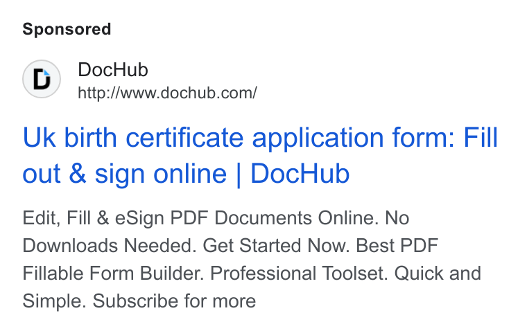 DocHub ad on Google Ads: Uk birth certificate application form: Fill out & sign online | Doc Hub Edit, Fill & e Sign PDF Documents Online. No Downloads Needed. Get Started Now. Best PDF Fillable Form Builder. Professional Toolset. Quick and Simple. Subscribe for more