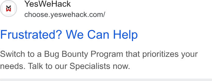 YesWeHack ad on Google Ads: Frustrated? We Can Help Switch to a Bug Bounty Program that prioritizes your needs. Talk to our Specialists now.
