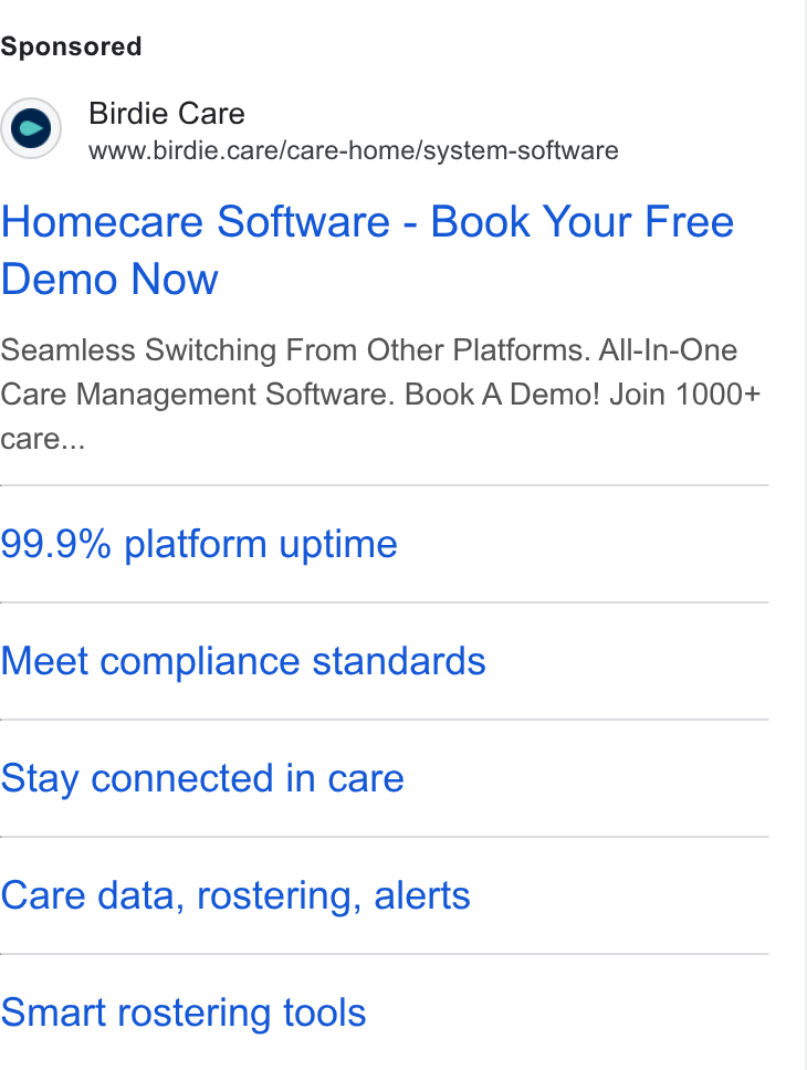 Birdie ad on Google Ads: Birdie Care www.birdie.care/care-home/system-software Homecare Software - Book Your Free Demo Now Seamless Switching From Other Platforms. All-In-One Care Management Software. Book A Demo! Join 1000+ care... 99.9% platform uptime Meet compliance standards Stay connected in care Care data, rostering, alerts Smart rostering tools