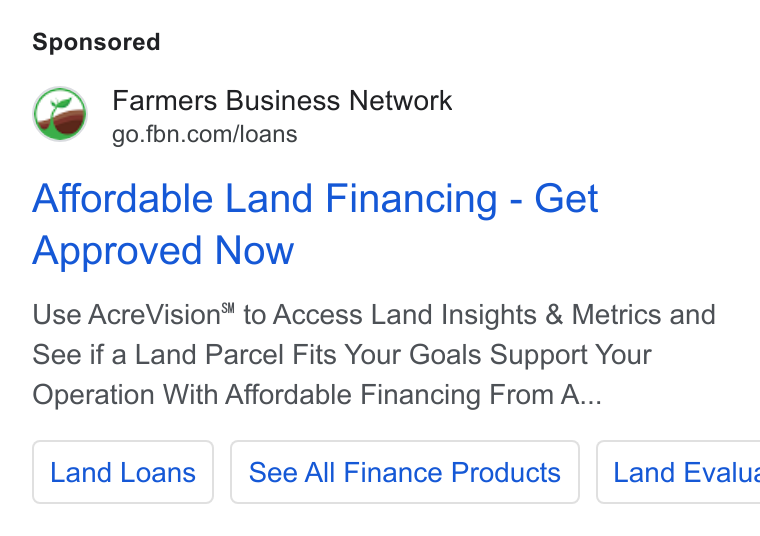 Farmer's Business Network ad on Google Ads: Affordable Land Financing - Get Approved Now Use Acre Vision® to Access Land Insights & Metrics and See if a Land Parcel Fits Your Goals Support Your Operation With Affordable Financing From A... See All Finance Products | Land Evalusz