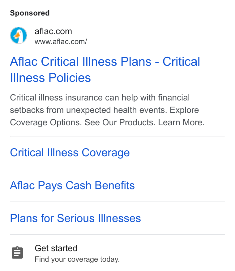 Aflac ad on Google Ads: www.aflac.com/ Aflac Critical Illness Plans - Critical lilness Policies Critical illness insurance can help with financial setbacks from unexpected health events. Explore Coverage Options. See Our Products. Learn More. Critical Illness Coverage Aflac Pays Cash Benefits Plans for Serious Illnesses Get started Find your coverage today.
