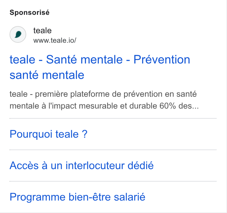 teale ad on Google Ads: Sponsorisé teale www.teale.io/ teale - Santé mentale - Prévention santé mentale teale - premiére plateforme de prévention en santé mentale a I'impact mesurable et durable 60% des... Pourquoi teale ? Accés a un interlocuteur dédié Programme bien-étre salarié