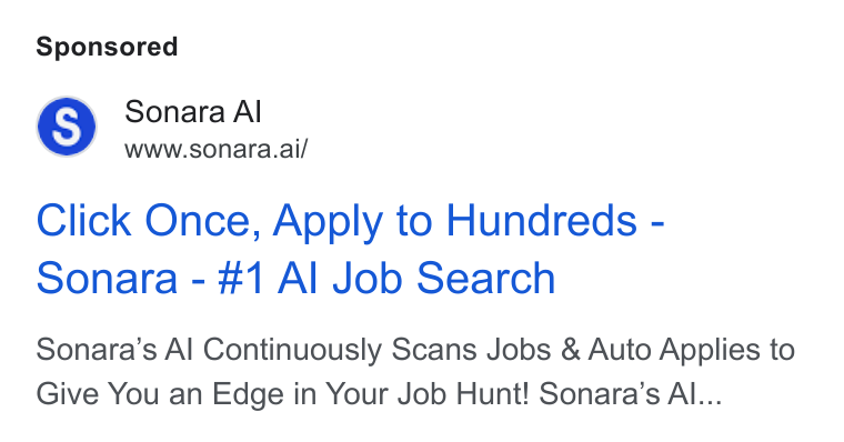 Sonara ad on Google Ads: Sonara Al www.sonara.ai/ Click Once, Apply to Hundreds - Sonara - #1 Al Job Search Sonara’s Al Continuously Scans Jobs & Auto Applies to Give You an Edge in Your Job Hunt! Sonara’s Al...