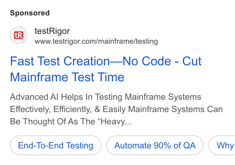 testRigor ad on Google Ads: Fast Test Creation—No Code - Cut Mainframe Test Time Advanced Al Helps In Testing Mainframe Systems Effectively, Efficiently, & Easily Mainframe Systems Can Be Thought Of As The “Heavy... End-To-End Testing Automate 90% of QA }) ( Why