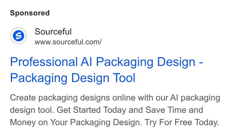 Sourceful ad on Google Ads: Professional Al Packaging Design - Packaging Design Tool Create packaging designs online with our Al packaging design tool. Get Started Today and Save Time and Money on Your Packaging Design. Try For Free Today.