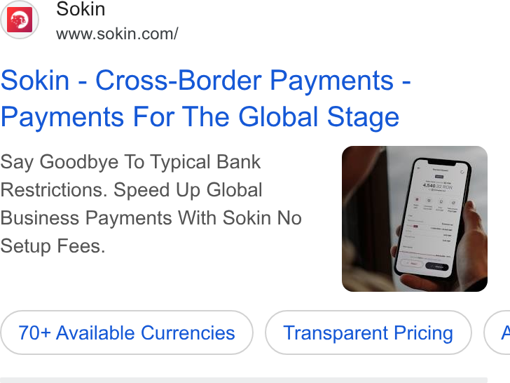 Sokin ad on Google Ads: Sokin - Cross-Border Payments - Payments For The Global Stage Say Goodbye To Typical Bank Restrictions. Speed Up Global Business Payments With Sokin No Setup Fees. 70+ Available ( 70+ Available Currencies ) Transparent Pricing (Transparent Pricing ) (A