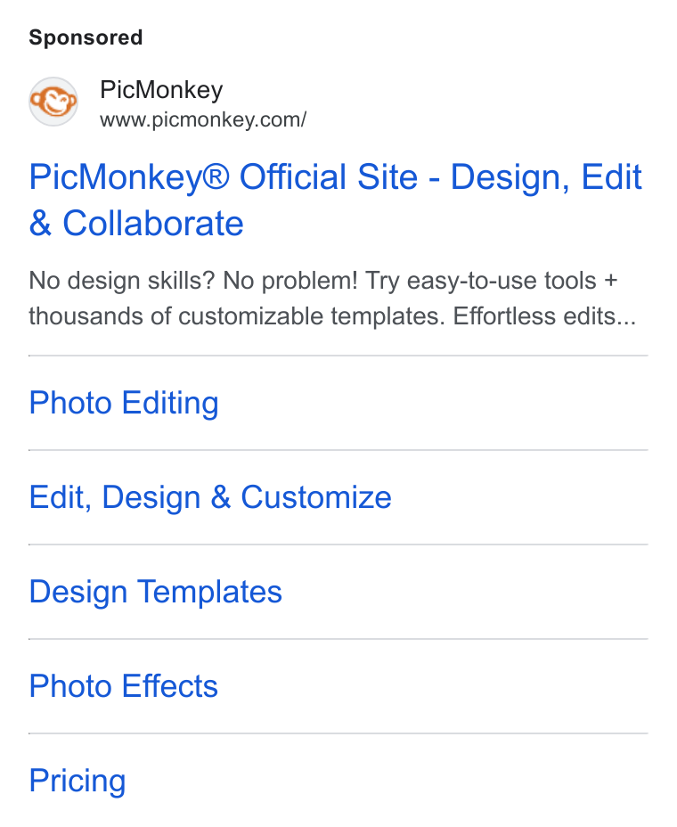 PicMonkey ad on Google Ads: Pic Monkey® Official Site - Design, Edit Collaborate No design skills? No problem! Try easy-to-use tools + thousands of customizable templates. Effortless edits... Photo Editing Edit, Design & Customize Design Templates Photo Effects Pricing