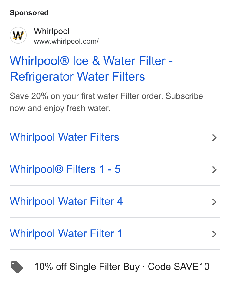 Whirlpool ad on Google Ads: Whirlpool® Ice & Water Filter - Refrigerator Water Filters Save 20% on your first water Filter order. Subscribe now and enjoy fresh water. Whirlpool Water Filters Whirlpool® Filters 1 - 5 Whirlpool Water Filter 4 Whirlpool Water Filter 1 > 10% off Single Filter Buy - Code SAVE10