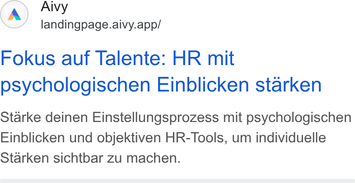 Aivy ad on Google Ads: Aivy landingpage.aivy.app/ Fokus auf Talente: HR mit psychologischen Einblicken starken Starke deinen Einstellungsprozess mit psychologischen Einblicken und objektiven HR-Tools, um individuelle Starken sichtbar zu machen.