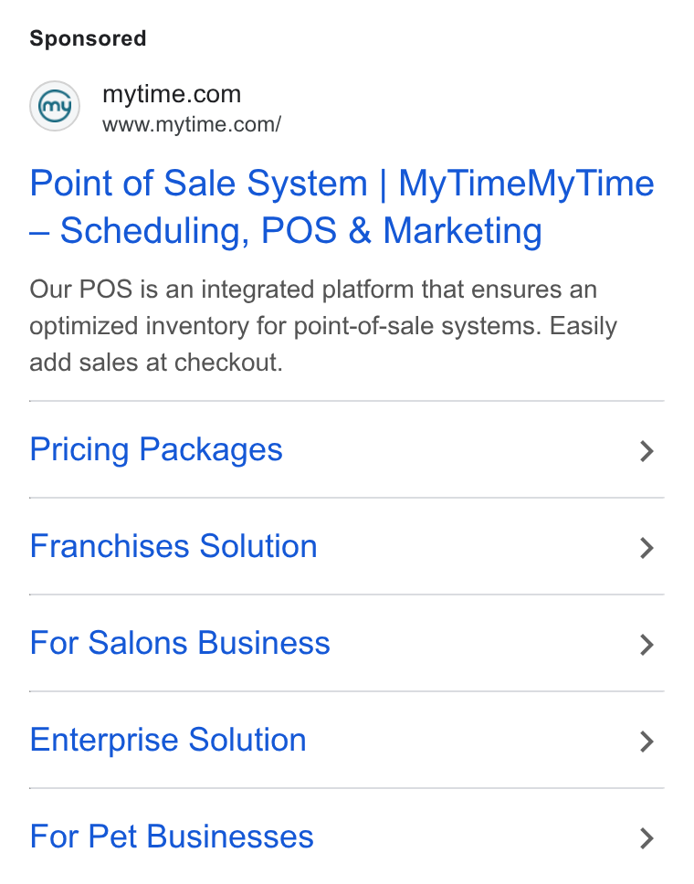 MyTime ad on Google Ads: www.mytime.com/ Point of Sale System | My Time My Time Scheduling, POS & Marketing Our POS is an integrated platform that ensures an optimized inventory for point-of-sale systems. Easily add sales at checkout. Pricing Packages > Franchises Solution > For Salons Business > Enterprise Solution > For Pet Businesses >