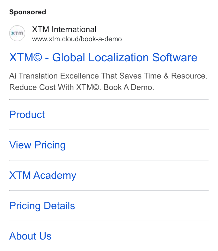 XTM ad on Google Ads: (erm) XTM International www.xtm.cloud/book-a-demo XTM® - Global Localization Software Ai Translation Excellence That Saves Time & Resource. Reduce Cost With XTM©. Book A Demo. Product View Pricing XTM Academy Pricing Details About Us