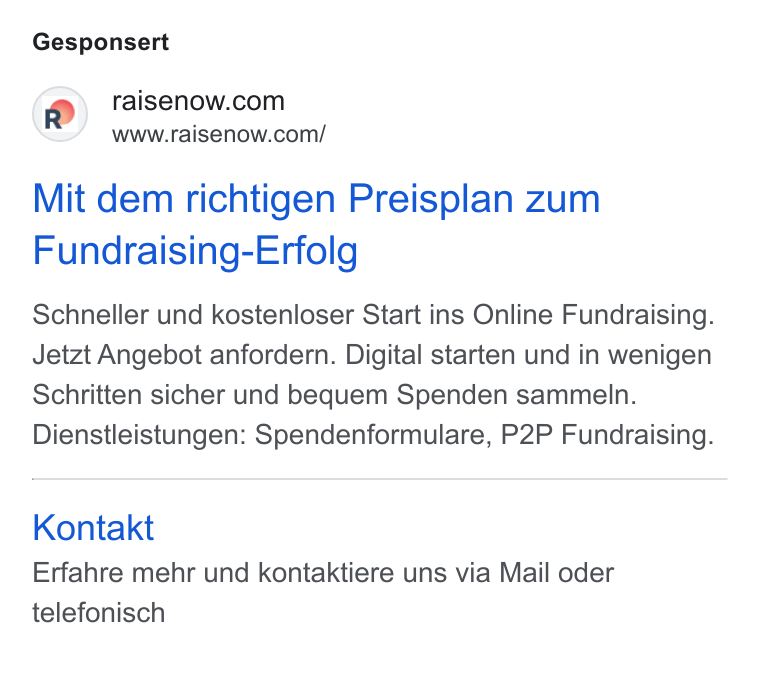 RaiseNow ad on Google Ads: www.raisenow.com/ Mit dem richtigen Preisplan zum Fundraising-Erfolg Schneller und kostenloser Start ins Online Fundraising. Jetzt Angebot anfordern. Digital starten und in wenigen Schritten sicher und bequem Spenden sammeln. Dienstleistungen: Spendenformulare, P2P Fundraising. Kontakt Erfahre mehr und kontaktiere uns via Mail oder telefonisch