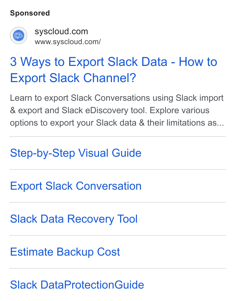 SysCloud ad on Google Ads: www.syscloud.com/ 3 Ways to Export Slack Data - How to Export Slack Channel? Learn to export Slack Conversations using Slack import & export and Slack e Discovery tool. Explore various options to export your Slack data & their limitations as... Step-by-Step Visual Guide Export Slack Conversation Slack Data Recovery Tool Estimate Backup Cost Slack Data Protection Guide