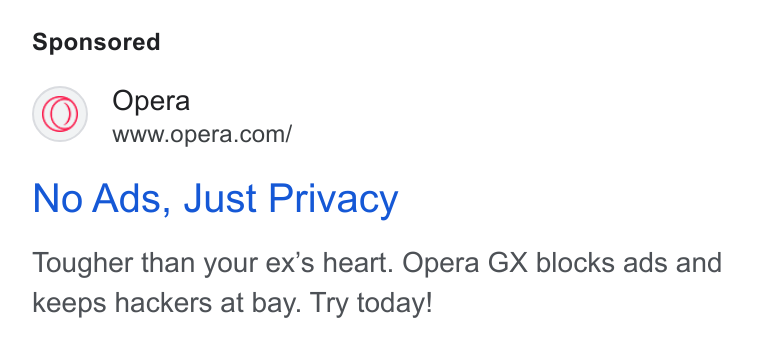 Opera ad on Google Ads: No Ads, Just Privacy Tougher than your ex’s heart. Opera GX blocks ads and keeps hackers at bay. Try today!