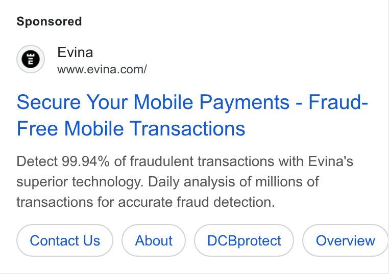 Evina ad on Google Ads: v4 Secure Your Mobile Payments - Fraud- Free Mobile Transactions Detect 99.94% of fraudulent transactions with Evina's superior technology. Daily analysis of millions of transactions for accurate fraud detection. Contact Us DCBprotect ( Overview »