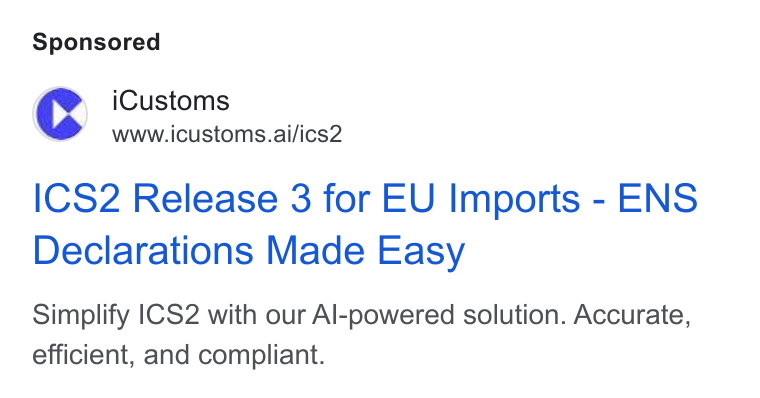 iCustoms.ai ad on Google Ads: Cc i Customs www.icustoms.ai/ics2 ICS2 Release 3 for EU Imports - ENS Declarations Made Easy Simplify |CS2 with our Al-powered solution. Accurate, efficient, and compliant.