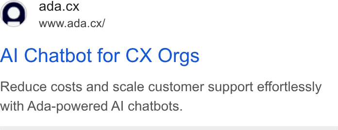 ada CX ad on Google Ads: ada.cx www.ada.cx/ Al Chatbot for CX Orgs Reduce costs and scale customer support effortlessly with Ada-powered Al chatbots.