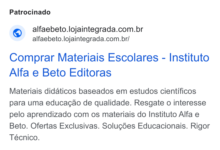 Loja Integrada ad on Google Ads: alfaebeto. lojaintegrada.com.br/ Comprar Materiais Escolares - Instituto Alfa e Beto Editoras Materiais didaticos baseados em estudos cientificos para uma educacao de qualidade. Resgate o interesse pelo aprendizado com os materiais do Instituto Alfa e Beto. Ofertas Exclusivas. Solugées Educacionais. Rigor Técnico.