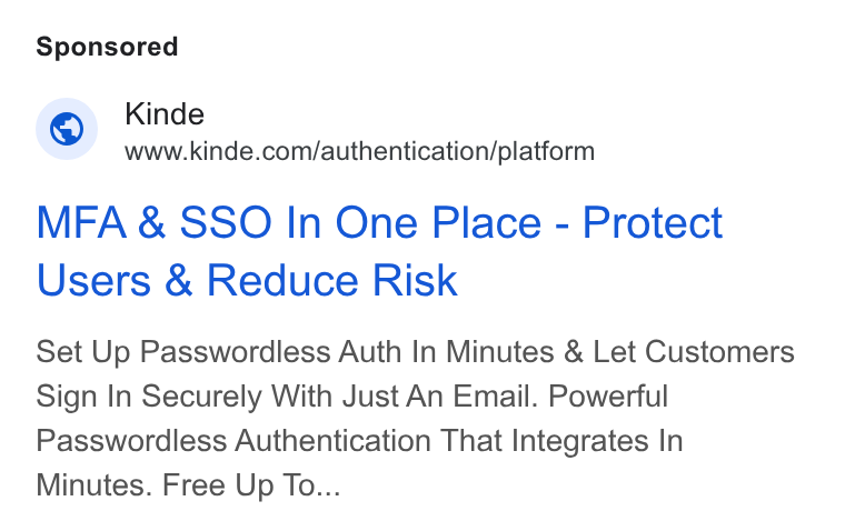 Kinde ad on Google Ads: MFA & SSO In One Place - Protect Users & Reduce Risk Set Up Passwordless Auth In Minutes & Let Customers Sign In Securely With Just An Email. Powerful Passwordless Authentication That Integrates In Minutes. Free Up To...