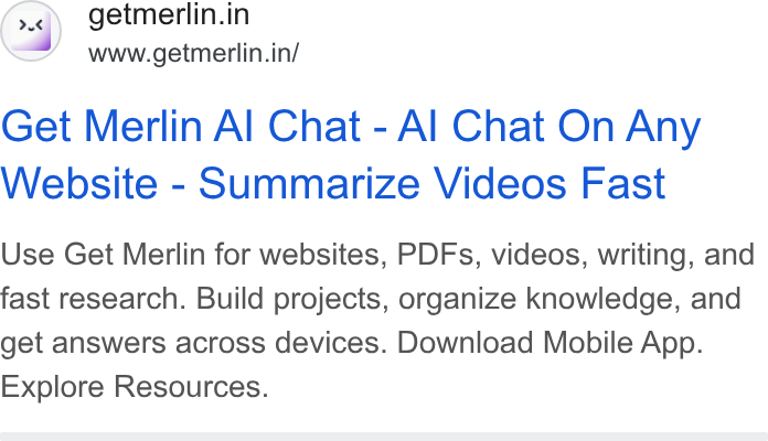 Merlin AI ad on Google Ads: www.getmerlin.in/ Get Merlin Al Chat - Al Chat On Any Website - Summarize Videos Fast Use Get Merlin for websites, PDFs, videos, writing, and fast research. Build projects, organize knowledge, and get answers across devices. Download Mobile App. Explore Resources.