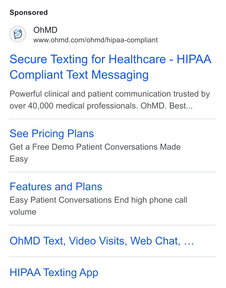 OhMD ad on Google Ads: Secure Texting for Healthcare - HIPAA Compliant Text Messaging Powerful clinical and patient communication trusted by over 40,000 medical professionals. OHMD. Best... See Pricing Plans Get a Free Demo Patient Conversations Made Easy Features and Plans Easy Patient Conversations End high phone call volume Oh MD Text, Video Visits, Web Chat, ... HIPAA Texting App