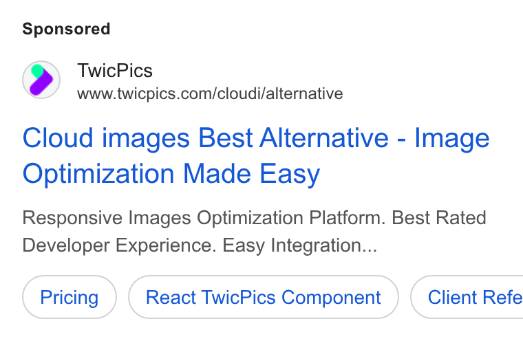 TwicPics ad on Google Ads: Cloud images Best Alternative - Image Optimization Made Easy Responsive Images Optimization Platform. Best Rated Developer Experience. Easy Integration... React Twic Pics Component } ( Client Refe