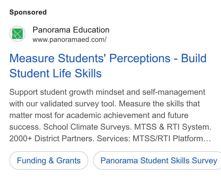 Panorama Education ad on Google Ads: Measure Students’ Perceptions - Build Student Life Skills Support student growth mindset and self-management with our validated survey tool. Measure the skills that matter most for academic achievement and future success. School Climate Surveys. MTSS & RTI System. 2000+ District Partners. Services: MTSS/RTI Platform... Funding & Grants ) ( Panorama Student Skills Survey