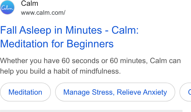 Calm ad on Google Ads: Fall Asleep in Minutes - Calm: Meditation for Beginners Whether you have 60 seconds or 60 minutes, Calm can help you build a habit of mindfulness. Meditation Manage Stress, Relieve Anxiety <
